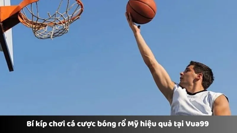 Bí kíp chơi cá cược bóng rổ Mỹ hiệu quả tại Vua99 