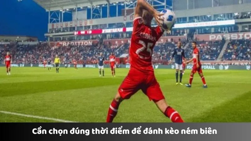 Cần chọn đúng thời điểm để đánh kèo ném biên 