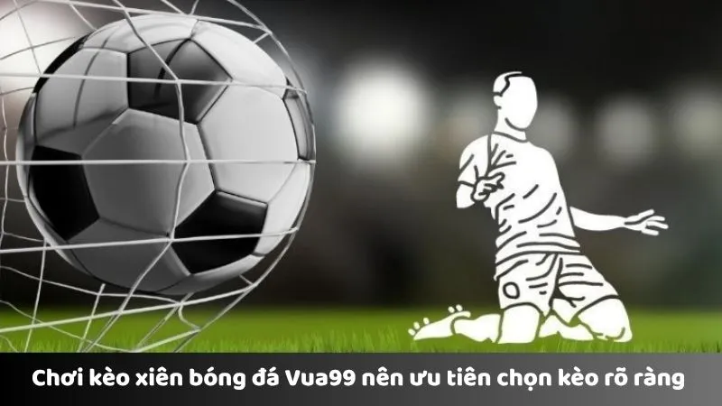 Chơi kèo xiên bóng đá Vua99 nên ưu tiên chọn kèo rõ ràng 