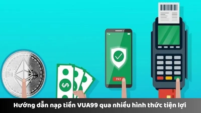 Hướng dẫn nạp tiền VUA99 qua nhiều hình thức tiện lợi