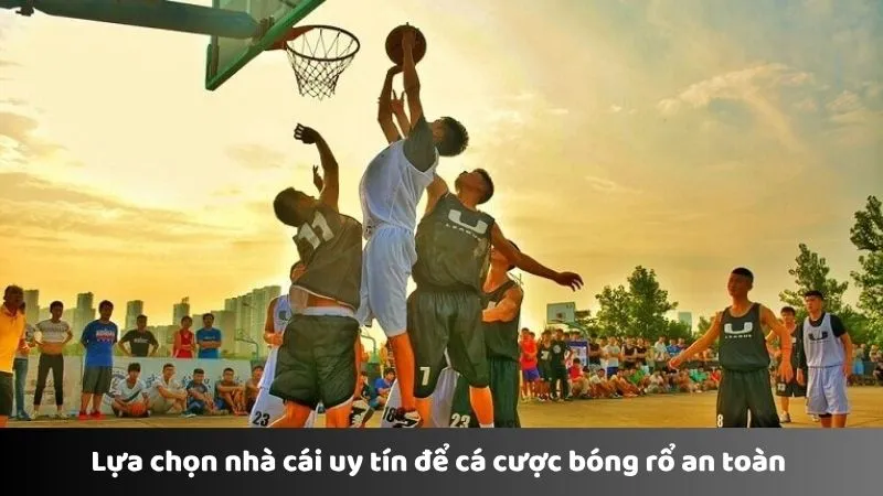 Lựa chọn nhà cái uy tín để cá cược bóng rổ an toàn 