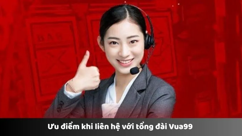 Ưu điểm khi liên hệ với tổng đài Vua99